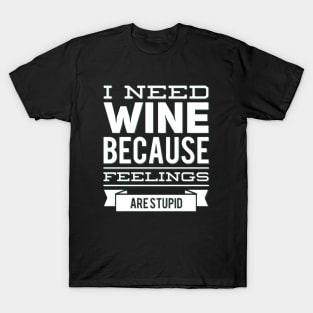 I need wine because feelings are stupid Need more wine Into the wine not the label I love wine T-Shirt